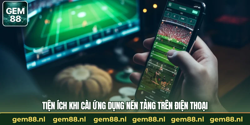 Tiện ích khi cài ứng dụng nền tảng trên điện thoại